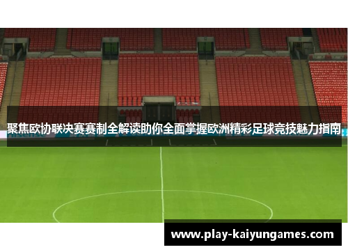 聚焦欧协联决赛赛制全解读助你全面掌握欧洲精彩足球竞技魅力指南 聚焦欧协联决赛赛制全解读助你全面掌握欧洲精彩足球竞技魅力指南