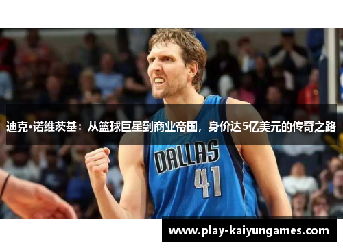 迪克·诺维茨基:从篮球巨星到商业帝国,身价达5亿美元的传奇之路 迪克·诺维茨基:从篮球巨星到商业帝国,身价达5亿美元的传奇之路