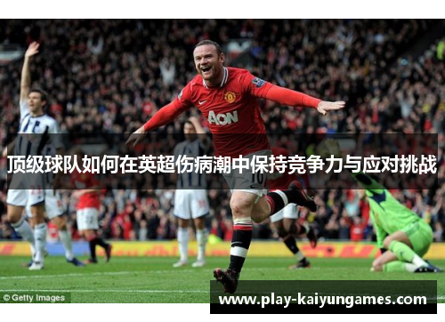 顶级球队如何在英超伤病潮中保持竞争力与应对挑战