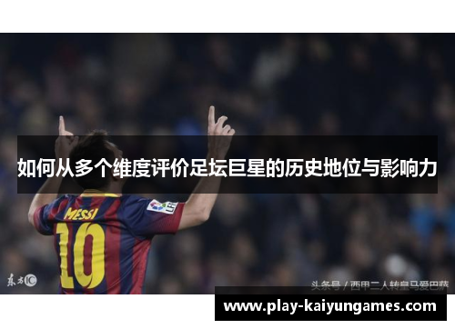 如何从多个维度评价足坛巨星的历史地位与影响力